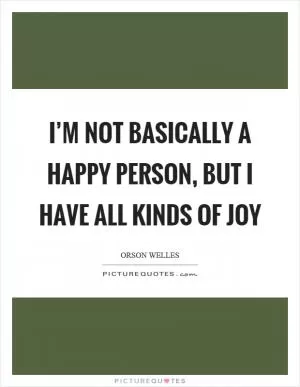 I’m not basically a happy person, but I have all kinds of joy Picture Quote #1