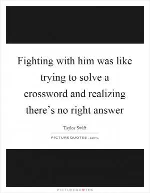 Fighting with him was like trying to solve a crossword and realizing there’s no right answer Picture Quote #1