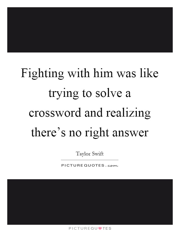 Fighting with him was like trying to solve a crossword and realizing there's no right answer Picture Quote #1
