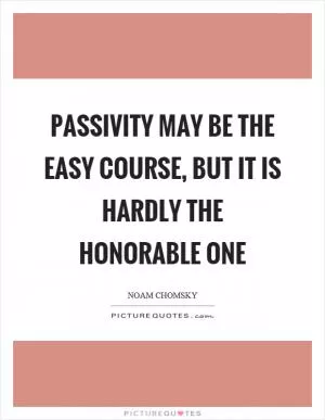 Passivity may be the easy course, but it is hardly the honorable one Picture Quote #1
