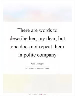 There are words to describe her, my dear, but one does not repeat them in polite company Picture Quote #1