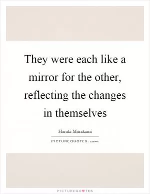 They were each like a mirror for the other, reflecting the changes in themselves Picture Quote #1