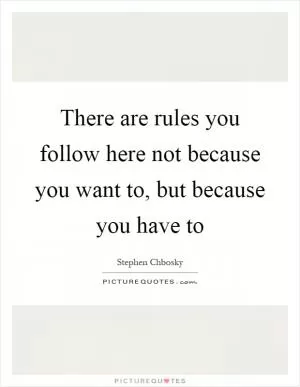 There are rules you follow here not because you want to, but because you have to Picture Quote #1