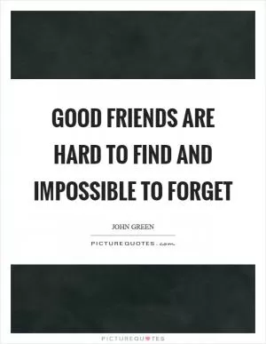 Good friends are hard to find and impossible to forget Picture Quote #1