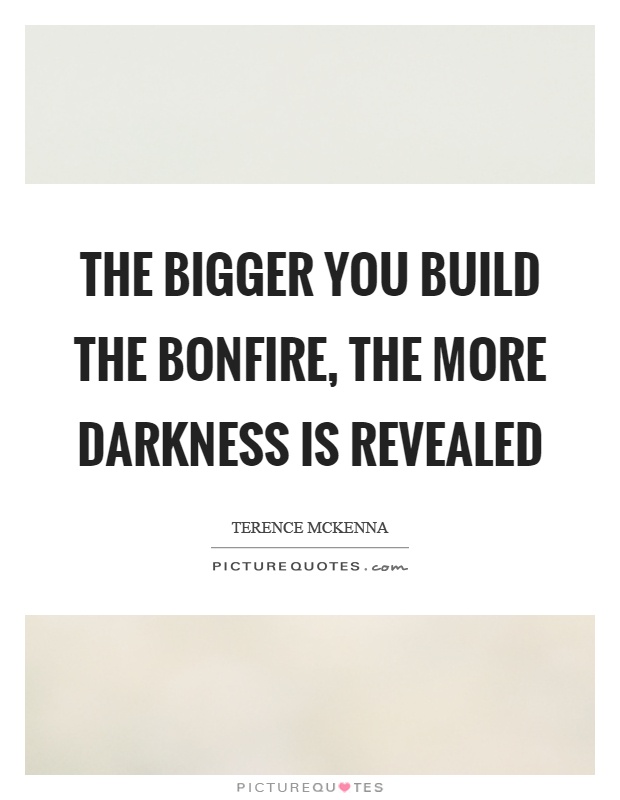 The bigger you build the bonfire, the more darkness is revealed Picture Quote #1