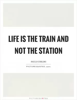 Life is the train and not the station Picture Quote #1