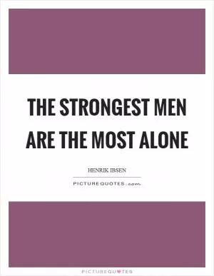 The strongest men are the most alone Picture Quote #1