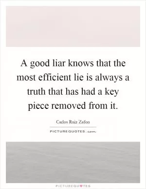 A good liar knows that the most efficient lie is always a truth that has had a key piece removed from it Picture Quote #1