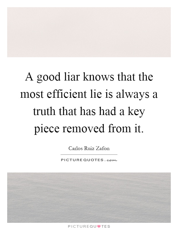 A good liar knows that the most efficient lie is always a truth that has had a key piece removed from it Picture Quote #1