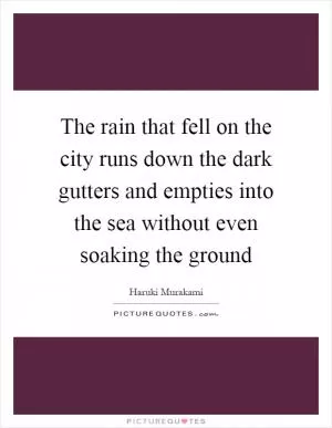 The rain that fell on the city runs down the dark gutters and empties into the sea without even soaking the ground Picture Quote #1
