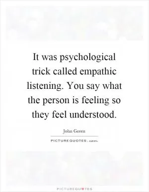 It was psychological trick called empathic listening. You say what the person is feeling so they feel understood Picture Quote #1