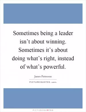 Sometimes being a leader isn’t about winning. Sometimes it’s about doing what’s right, instead of what’s powerful Picture Quote #1