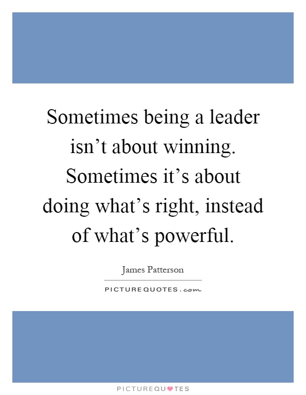 Sometimes being a leader isn't about winning. Sometimes it's about doing what's right, instead of what's powerful Picture Quote #1
