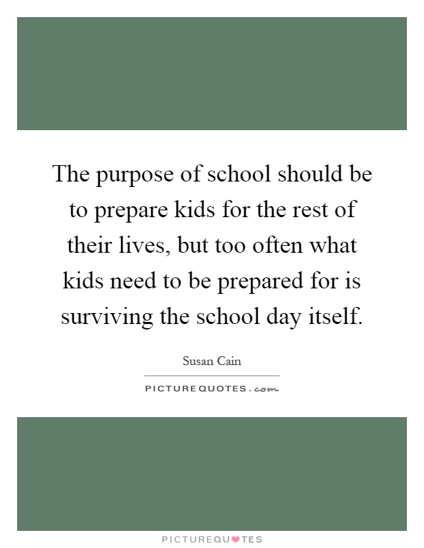 The purpose of school should be to prepare kids for the rest of their lives, but too often what kids need to be prepared for is surviving the school day itself Picture Quote #1