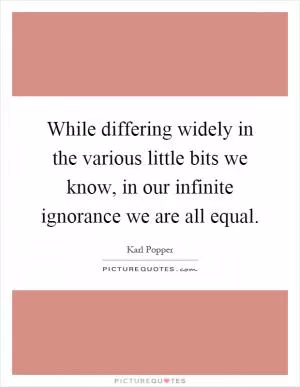While differing widely in the various little bits we know, in our infinite ignorance we are all equal Picture Quote #1