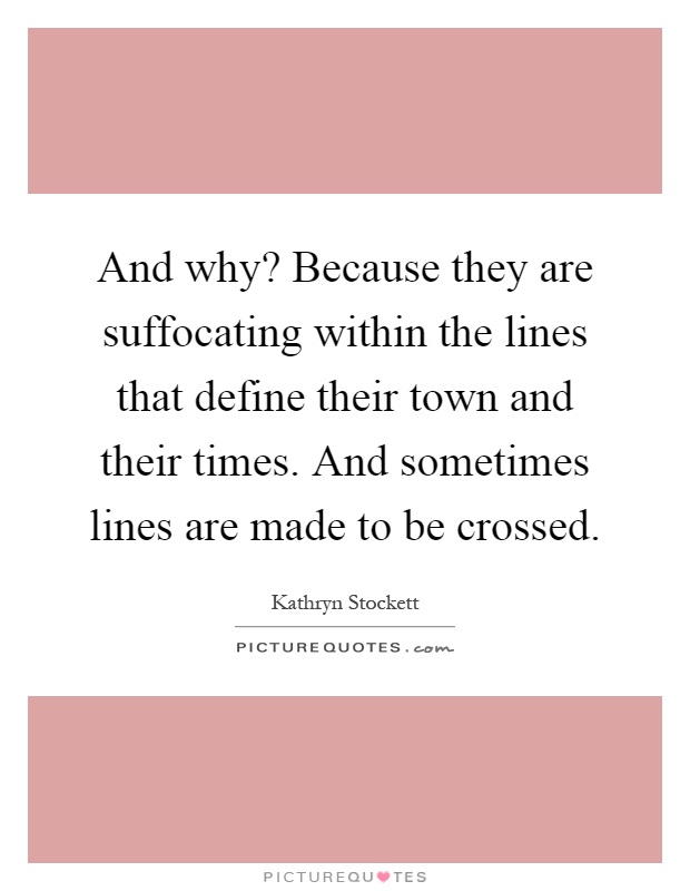 And why? Because they are suffocating within the lines that define their town and their times. And sometimes lines are made to be crossed Picture Quote #1