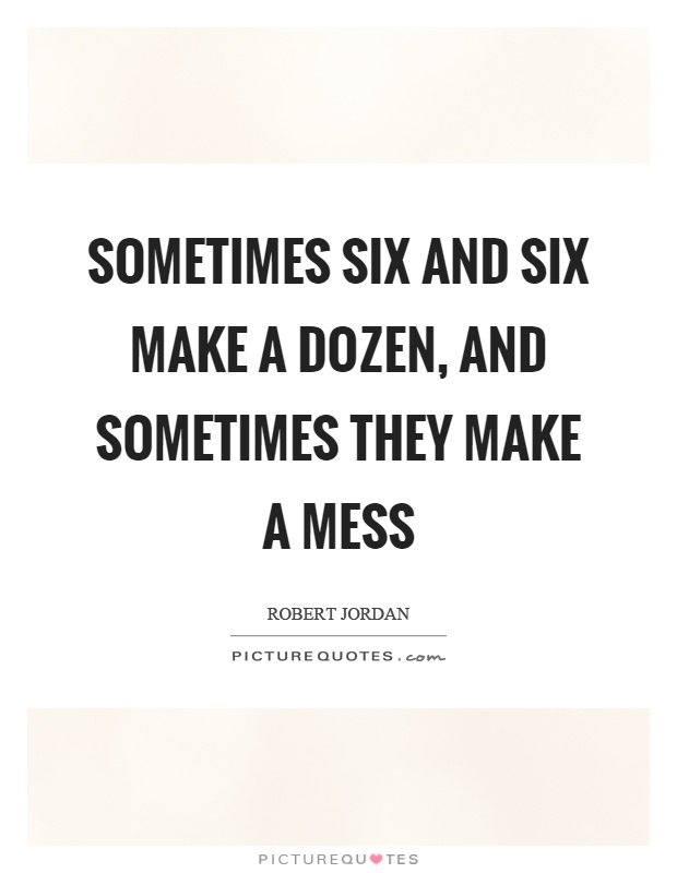 Sometimes six and six make a dozen, and sometimes they make a mess Picture Quote #1