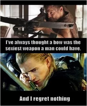I’ve always thought a bow was the sexiest weapon a man could have. And I regret nothing Picture Quote #1
