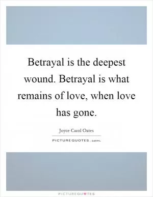 Betrayal is the deepest wound. Betrayal is what remains of love, when love has gone Picture Quote #1
