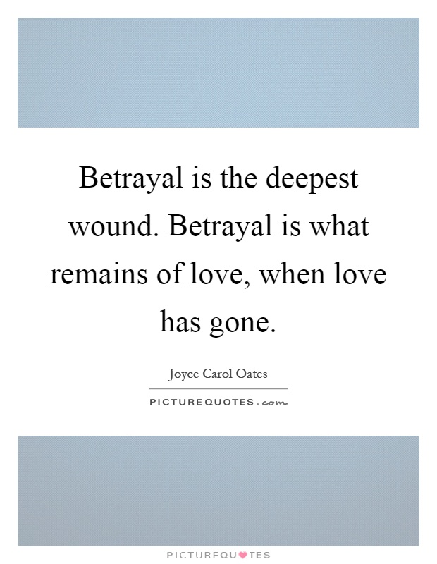 Betrayal is the deepest wound. Betrayal is what remains of love, when love has gone Picture Quote #1