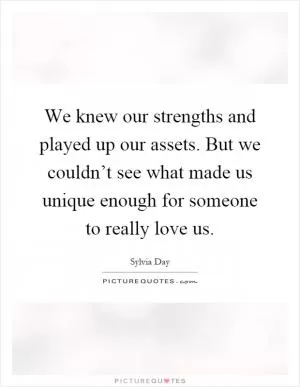 We knew our strengths and played up our assets. But we couldn’t see what made us unique enough for someone to really love us Picture Quote #1