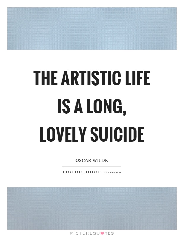 The artistic life is a long, lovely suicide Picture Quote #1