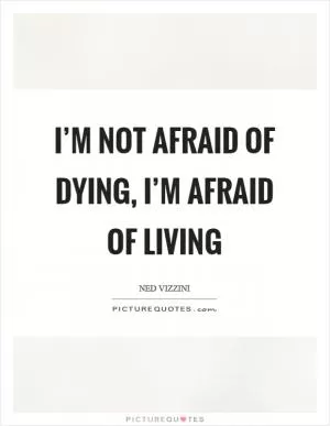 I’m not afraid of dying, I’m afraid of living Picture Quote #1