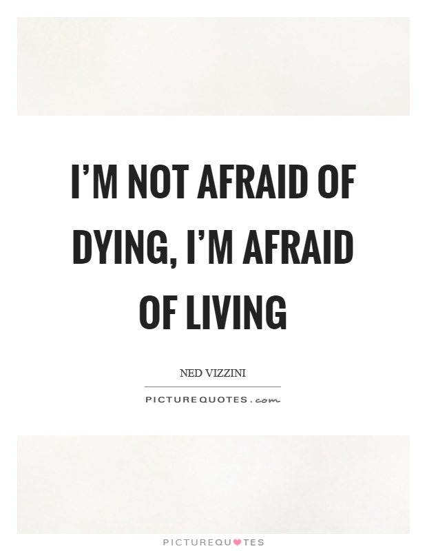 I'm not afraid of dying, I'm afraid of living Picture Quote #1