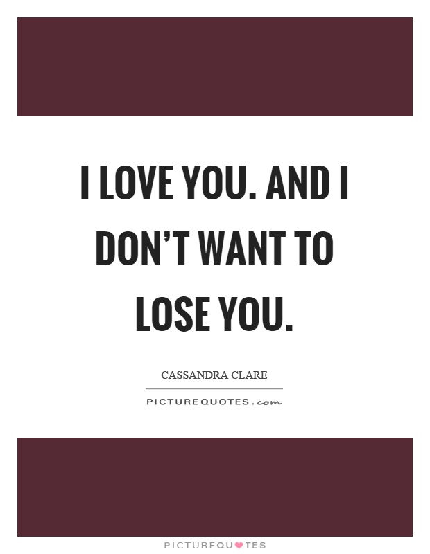 I love you. And I don't want to lose you Picture Quote #1