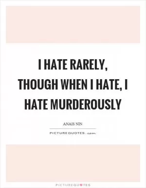 I hate rarely, though when I hate, I hate murderously Picture Quote #1