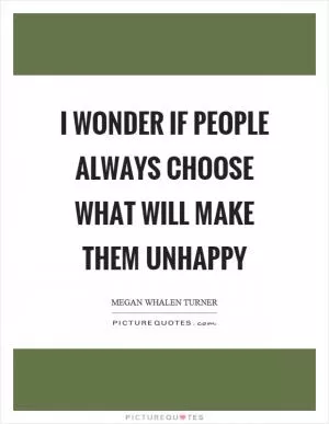 I wonder if people always choose what will make them unhappy Picture Quote #1