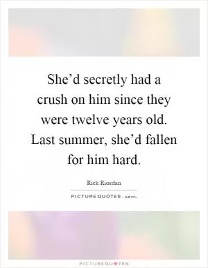 She’d secretly had a crush on him since they were twelve years old. Last summer, she’d fallen for him hard Picture Quote #1