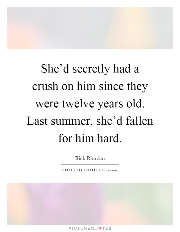 She'd secretly had a crush on him since they were twelve years old. Last summer, she'd fallen for him hard Picture Quote #1