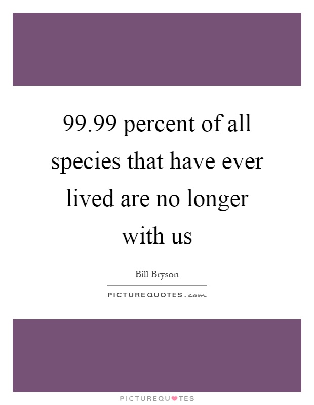 99.99 percent of all species that have ever lived are no longer with us Picture Quote #1