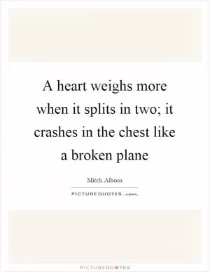 A heart weighs more when it splits in two; it crashes in the chest like a broken plane Picture Quote #1
