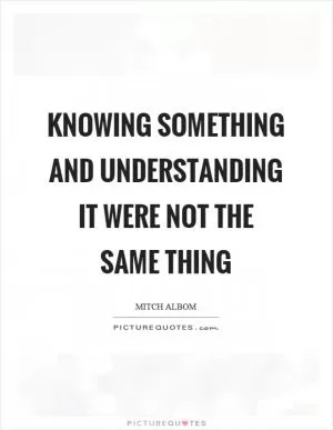 Knowing something and understanding it were not the same thing Picture Quote #1