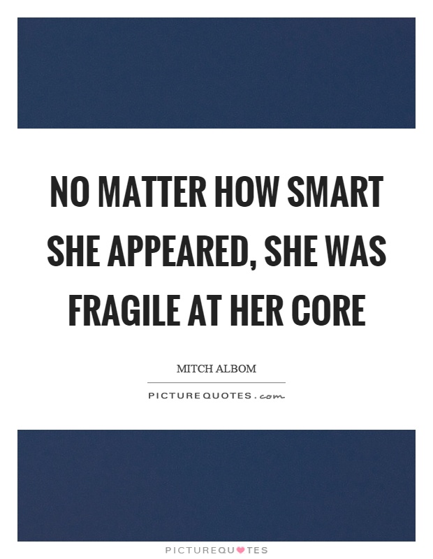 No matter how smart she appeared, she was fragile at her core Picture Quote #1