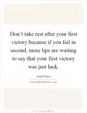 Don’t take rest after your first victory because if you fail in second, more lips are waiting to say that your first victory was just luck Picture Quote #1