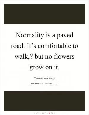 Normality is a paved road: It’s comfortable to walk,? but no flowers grow on it Picture Quote #1