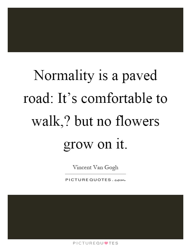 Normality is a paved road: It's comfortable to walk,? but no flowers grow on it Picture Quote #1