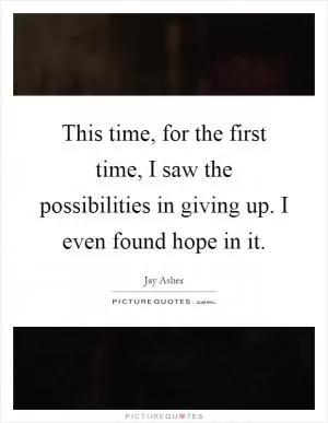 This time, for the first time, I saw the possibilities in giving up. I even found hope in it Picture Quote #1