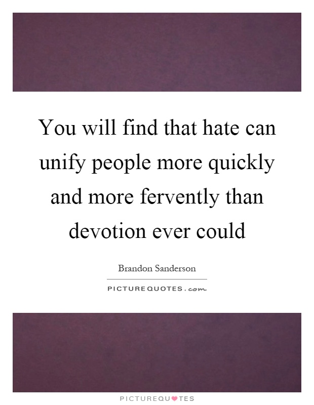 You will find that hate can unify people more quickly and more fervently than devotion ever could Picture Quote #1