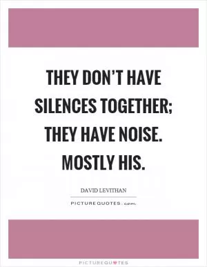 They don’t have silences together; they have noise. Mostly his Picture Quote #1