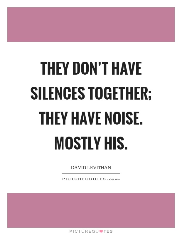 They don't have silences together; they have noise. Mostly his Picture Quote #1