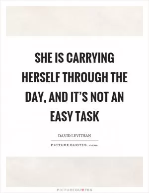 She is carrying herself through the day, and it’s not an easy task Picture Quote #1