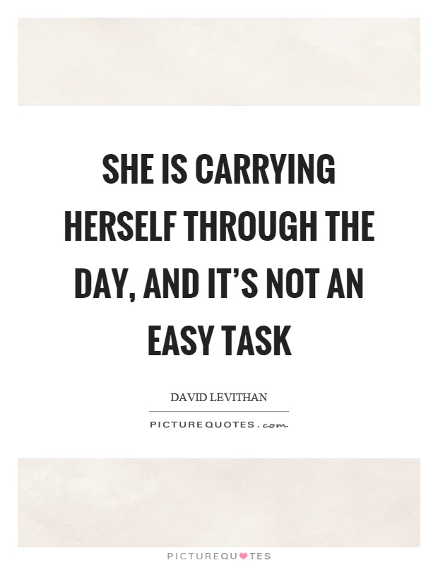 She is carrying herself through the day, and it's not an easy task Picture Quote #1