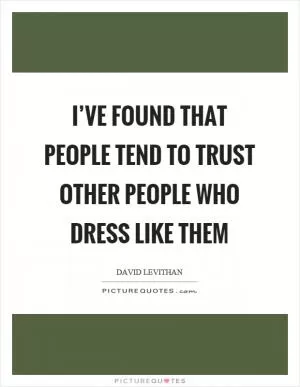 I’ve found that people tend to trust other people who dress like them Picture Quote #1