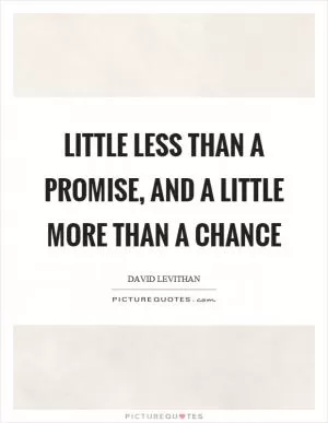 Little less than a promise, and a little more than a chance Picture Quote #1