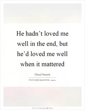 He hadn’t loved me well in the end, but he’d loved me well when it mattered Picture Quote #1
