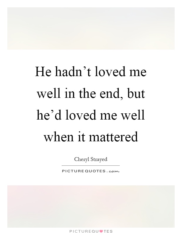 He hadn't loved me well in the end, but he'd loved me well when it mattered Picture Quote #1